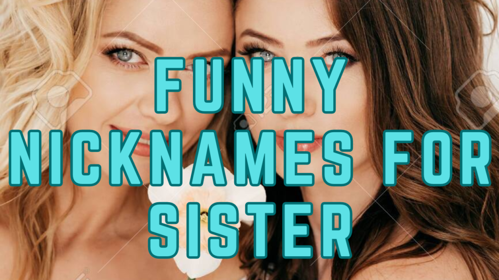 Discover 1250+ Cheerful and Witty Funny Nicknames For Sister [Cute and Quirky Ideas for Your Sibling] 2024